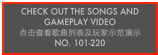 CHECK OUT THE SONGS AND GAMEPLAY VIDEO
点击查看歌曲列表及玩家示范演示
No. 101-220